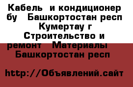 Кабель  и кондиционер бу - Башкортостан респ., Кумертау г. Строительство и ремонт » Материалы   . Башкортостан респ.